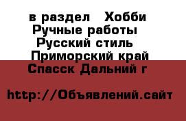  в раздел : Хобби. Ручные работы » Русский стиль . Приморский край,Спасск-Дальний г.